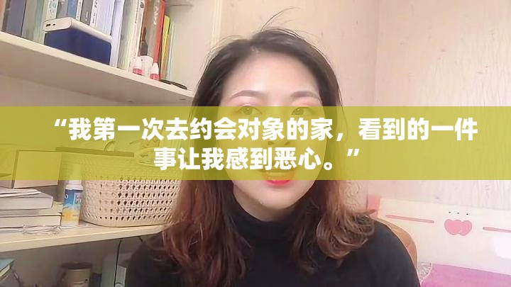 “我第一次去约会对象的家，看到的一件事让我感到恶心。”