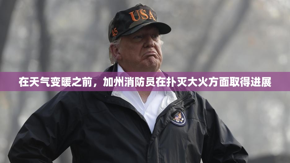 在天气变暖之前，加州消防员在扑灭大火方面取得进展