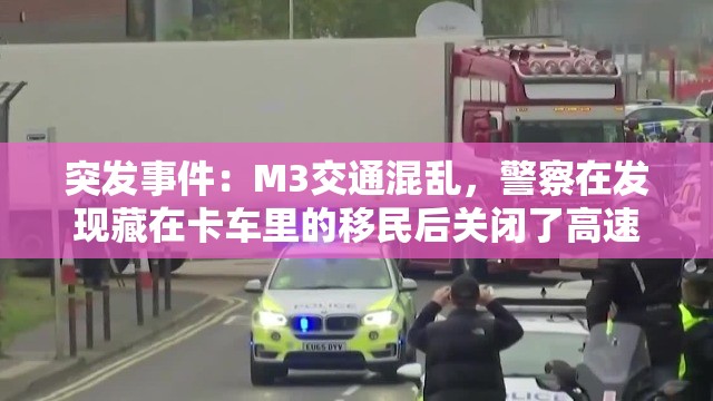 突发事件：M3交通混乱，警察在发现藏在卡车里的移民后关闭了高速公路